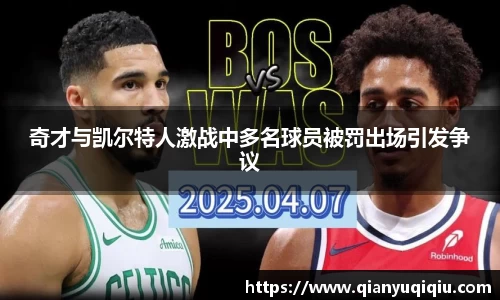 奇才与凯尔特人激战中多名球员被罚出场引发争议