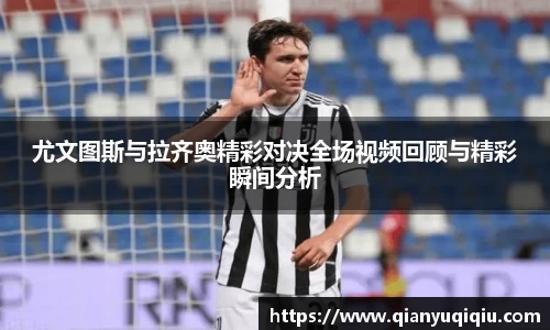 尤文图斯与拉齐奥精彩对决全场视频回顾与精彩瞬间分析